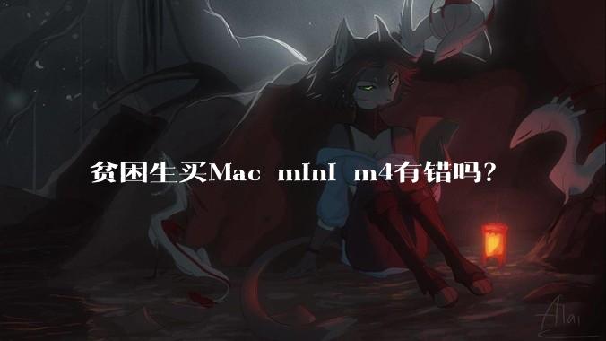 贫困生买Mac mini m4有错吗？