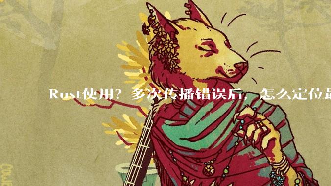 Rust使用？多次传播错误后，怎么定位最开始发生error的地方？
