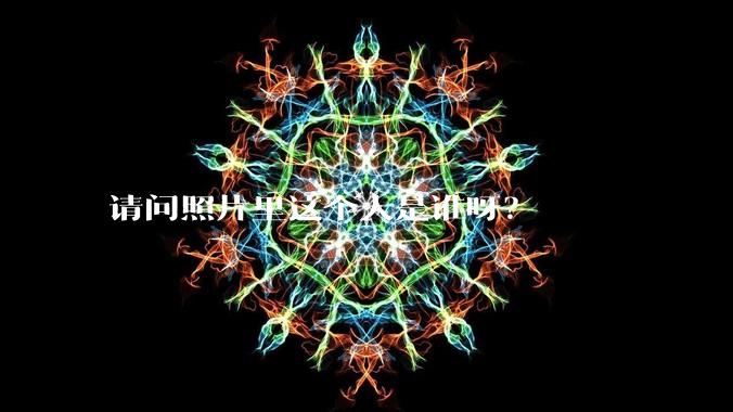 请问照片里这个人是谁呀？