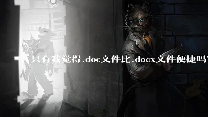只有我觉得.doc文件比.docx文件便捷吗？