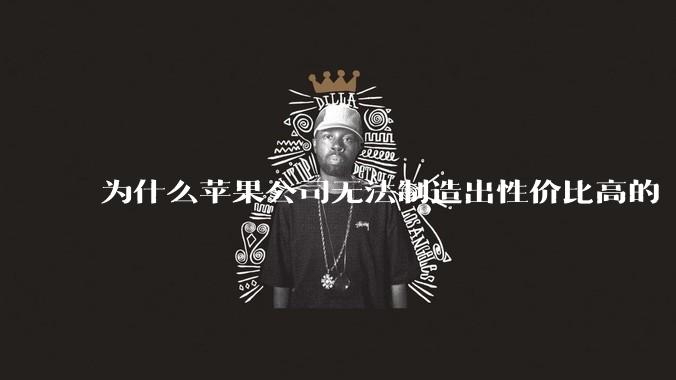为什么苹果公司无法制造出性价比高的 Mac 电脑？