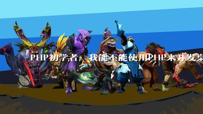 PHP初学者，我能不能使用PHP来开发桌面应用？