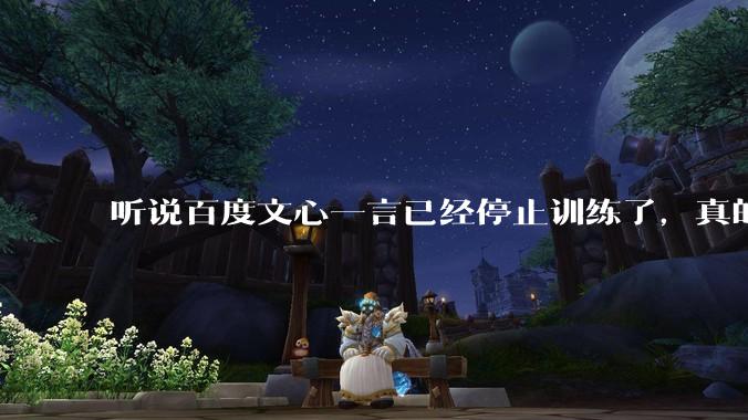 听说百度文心一言已经停止训练了，真的***的？百度这是准备放弃ai了吗？