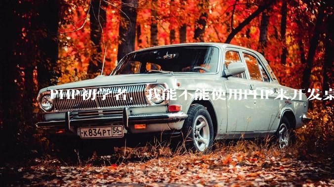 PHP初学者，我能不能使用PHP来开发桌面应用？