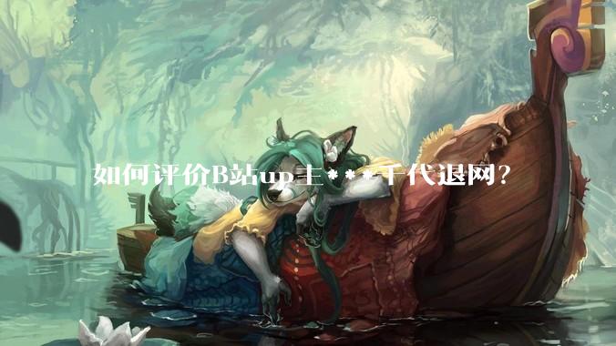 如何评价B站up主***千代退网？