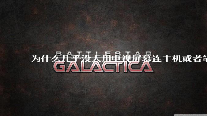 为什么几乎没人用电视屏幕连主机或者笔记本当显示器？