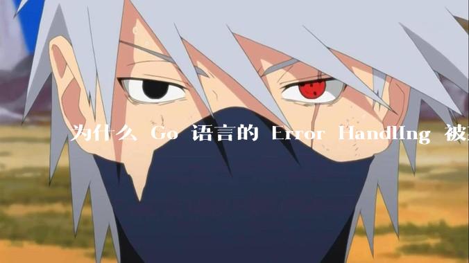为什么 Go 语言的 Error Handling 被某些人认为是一个败笔？