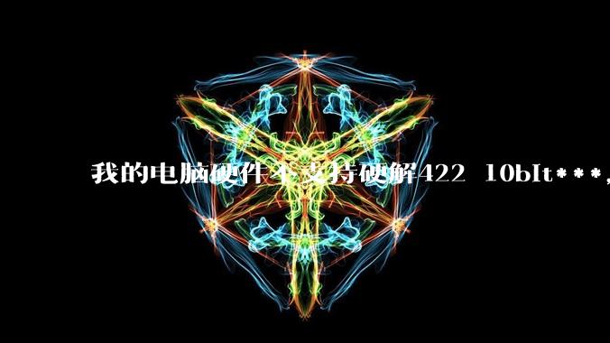 我的电脑硬件不支持硬解422 10bit***，但是用达芬奇可以编辑和导出，这是为什么?