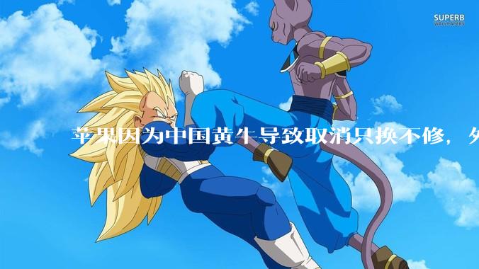 苹果因为中国黄牛导致取消只换不修，外国没有黄牛吗？