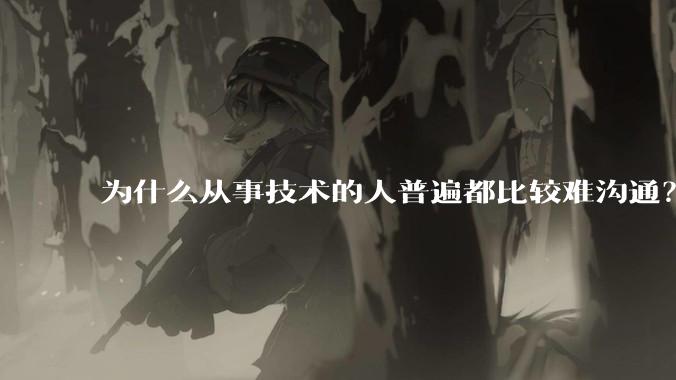 为什么从事技术的人普遍都比较难沟通？