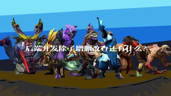 后端开发除了增删改查还有什么？