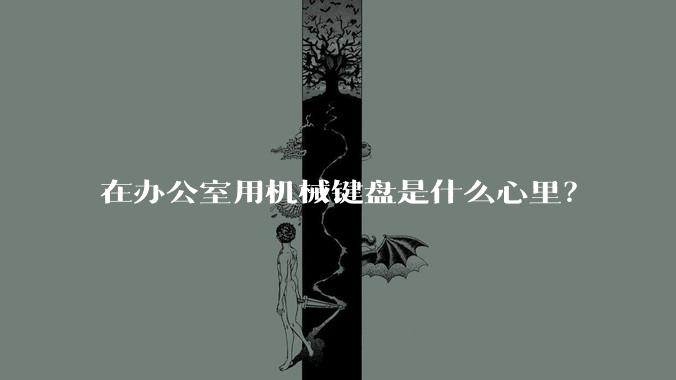 在办公室用机械键盘是什么心里？
