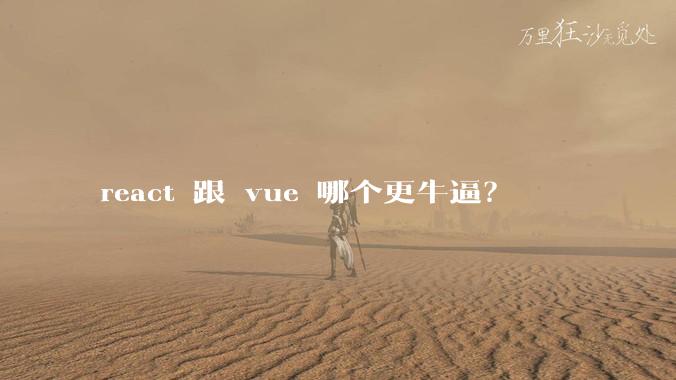 react 跟 vue 哪个更牛逼？