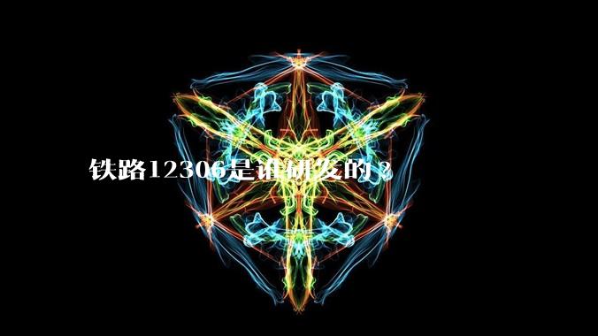 铁路12306是谁研发的?