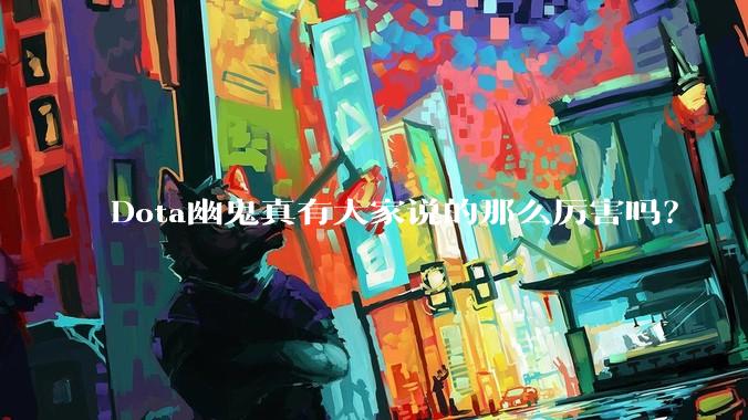 Dota幽鬼真有大家说的那么厉害吗？