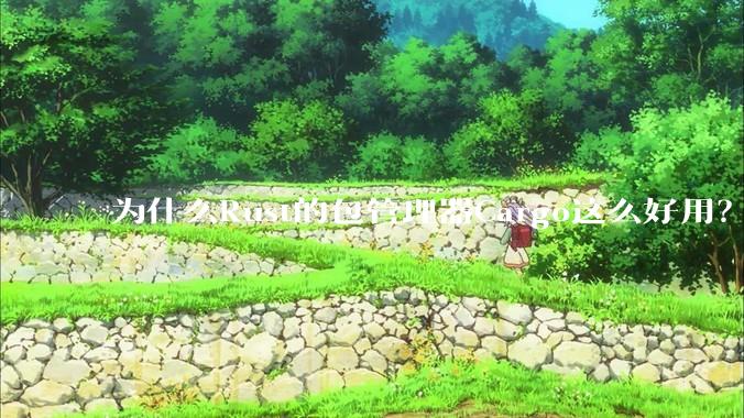 为什么Rust的包管理器Cargo这么好用？