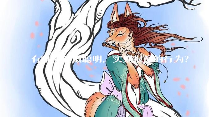 有哪些看似聪明，实则很傻的行为？