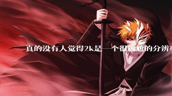 真的没有人觉得2k是一个很尴尬的分辨率吗？