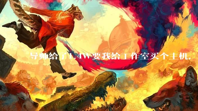导师给了1.4W要我给工作室买个主机，是整机还是自己配？