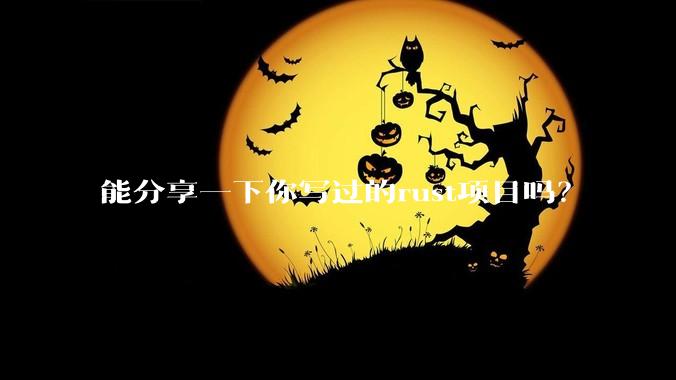 能分享一下你写过的rust项目吗？