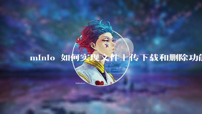 minio 如何实现文件上传下载和删除功能？