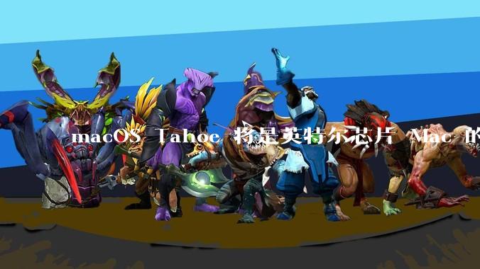 macOS Tahoe 将是英特尔芯片 Mac 的最后一次更新，这将对用户产生哪些影响？