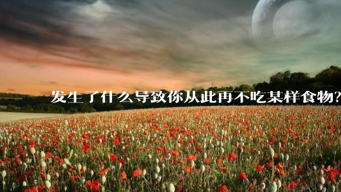 发生了什么导致你从此再不吃某样食物？