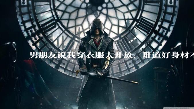 男朋友说我穿衣服太开放，难道好身材不应该显示出来吗？