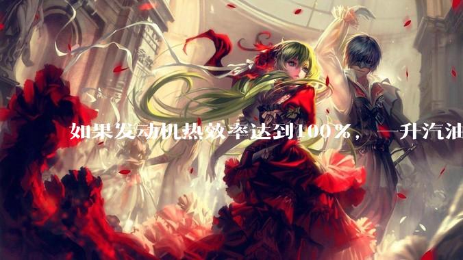 如果发动机热效率达到100%，一升汽油大概可以让汽车行驶多少公里？