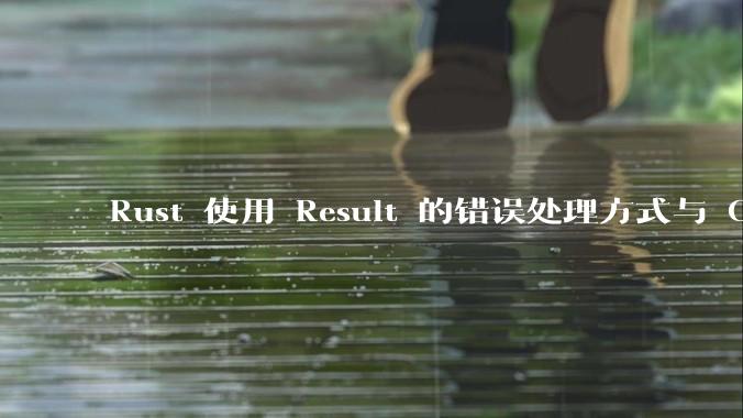 Rust 使用 Result 的错误处理方式与 Golang 使用 error 的方式有什么本质区别？
