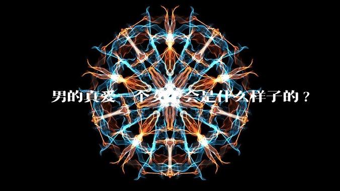 男的真爱一个女生会是什么样子的?
