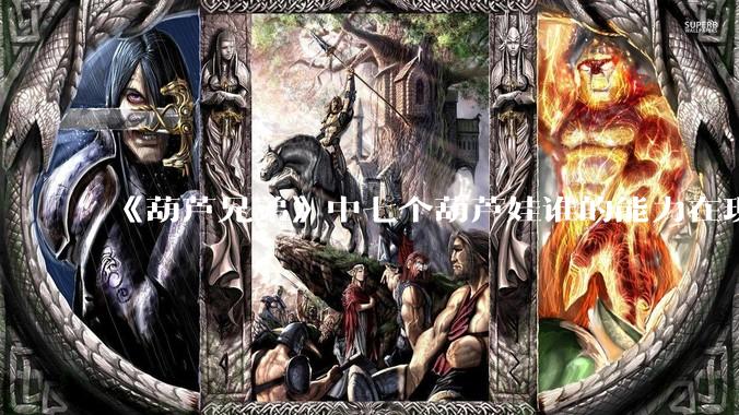 《葫芦兄弟》中七个葫芦娃谁的能力在现代用处更大？