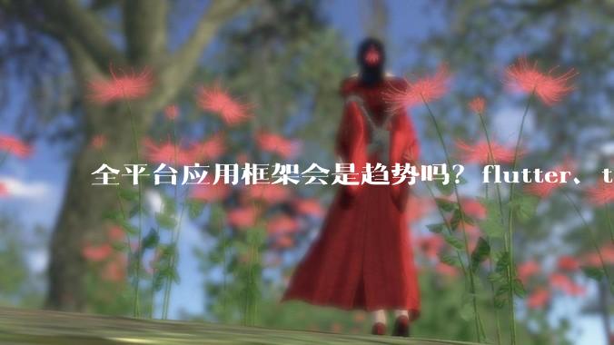 全平台应用框架会是趋势吗？flutter、tauri、maui你更看好哪一个？