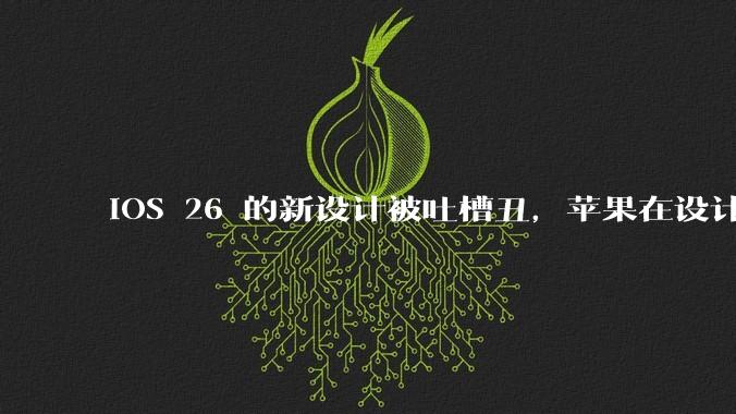 iOS 26 的新设计被吐槽丑，苹果在设计更新时考虑了哪些因素？你对这一设计都有哪些评价？
