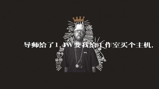 导师给了1.4W要我给工作室买个主机，是整机还是自己配？