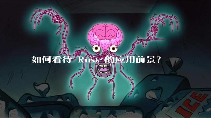 如何看待 Rust 的应用前景？
