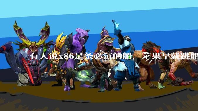 有人说x86是条必沉的船，苹果早就跳船了，微软也有弃船的意图，你怎么看？