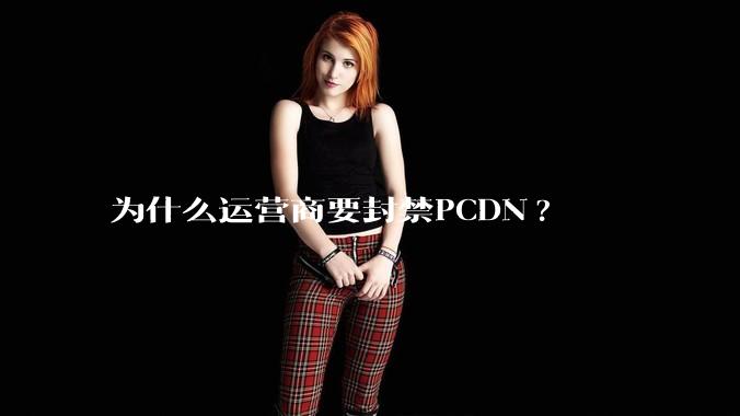 为什么运营商要封禁PCDN?