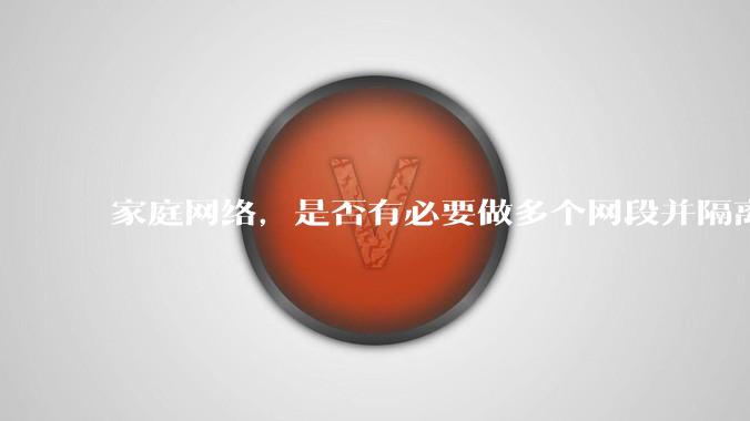 家庭网络，是否有必要做多个网段并隔离？