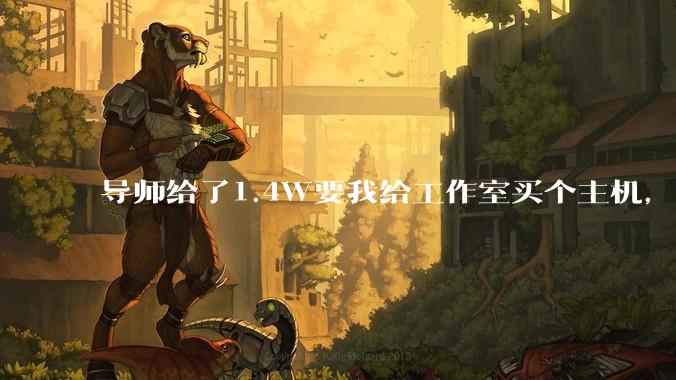 导师给了1.4W要我给工作室买个主机，是整机还是自己配？