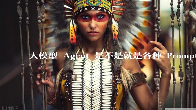 大模型 Agent 是不是就是各种 Prompt 的堆叠？