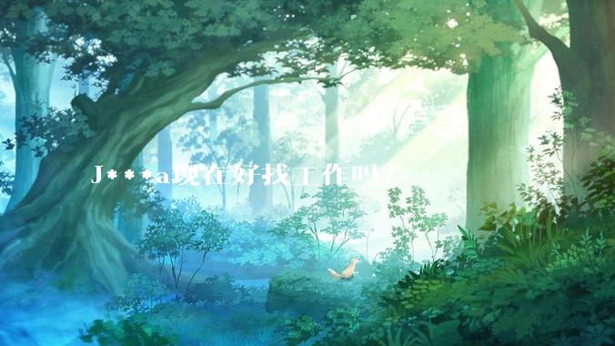 J***a现在好找工作吗？
