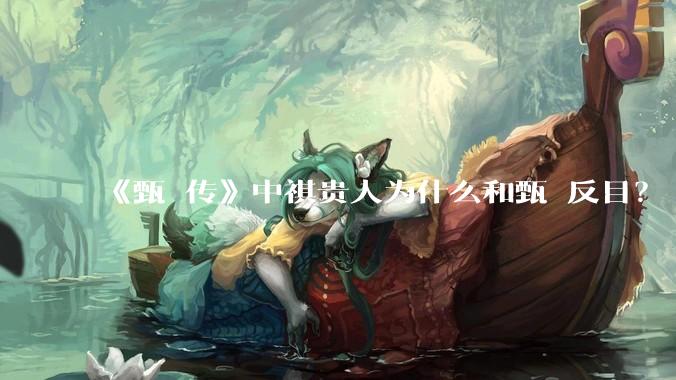 《甄嬛传》中祺贵人为什么和甄嬛反目？