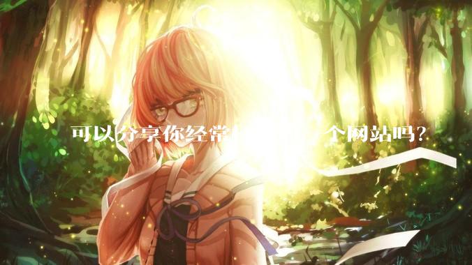 可以分享你经常打开的一个网站吗？