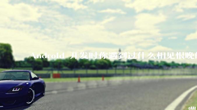 Android 开发时你遇到过什么相见恨晚的工具或网站？