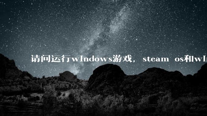 请问运行windows游戏，steam os和windows哪个效率高？