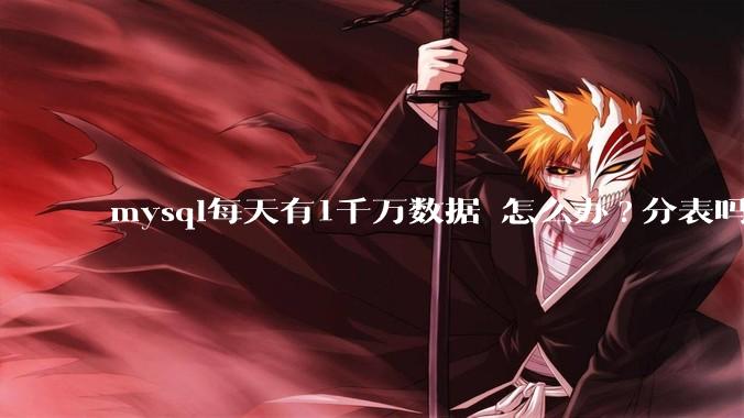 mysql每天有1千万数据 怎么办?分表吗 有什么好的方案。?