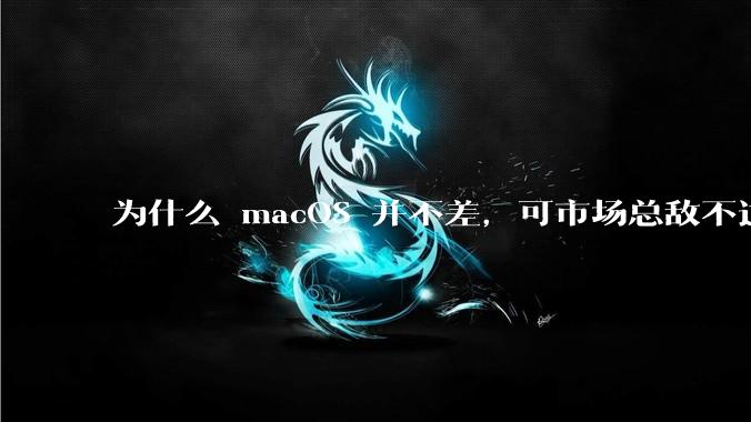 为什么 macOS 并不差，可市场总敌不过 Windows？
