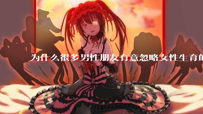 为什么很多男性朋友有意忽略女性生育的代价？