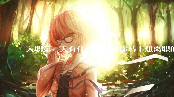 入职第一天有什么瞬间让你马上想离职的？